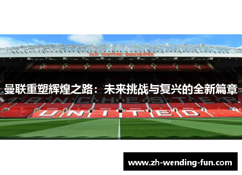 曼联重塑辉煌之路：未来挑战与复兴的全新篇章