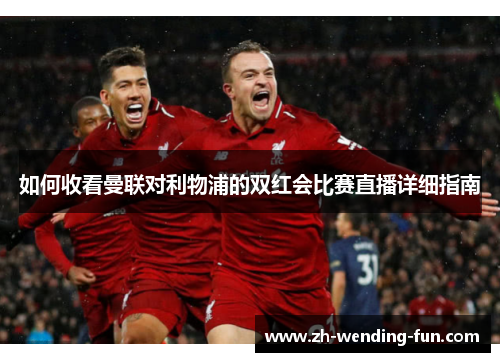 如何收看曼联对利物浦的双红会比赛直播详细指南