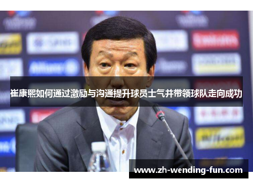 崔康熙如何通过激励与沟通提升球员士气并带领球队走向成功