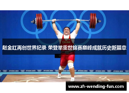 赵金红再创世界纪录 荣登举重世锦赛巅峰成就历史新篇章
