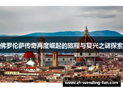 佛罗伦萨传奇再度崛起的旅程与复兴之谜探索
