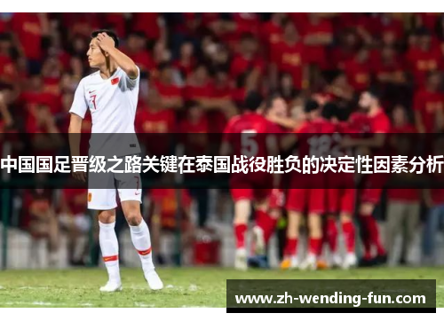 中国国足晋级之路关键在泰国战役胜负的决定性因素分析