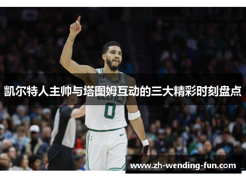 凯尔特人主帅与塔图姆互动的三大精彩时刻盘点