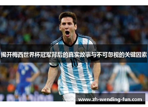 揭开梅西世界杯冠军背后的真实故事与不可忽视的关键因素