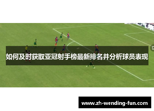 如何及时获取亚冠射手榜最新排名并分析球员表现