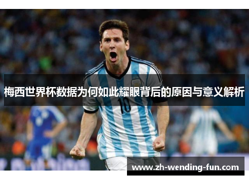 梅西世界杯数据为何如此耀眼背后的原因与意义解析