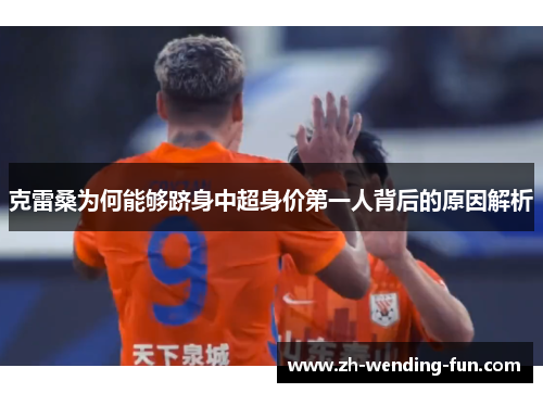克雷桑为何能够跻身中超身价第一人背后的原因解析