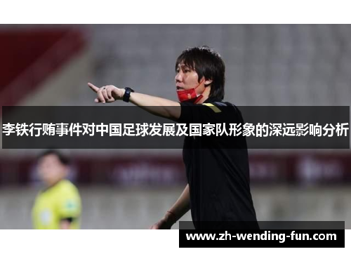 李铁行贿事件对中国足球发展及国家队形象的深远影响分析