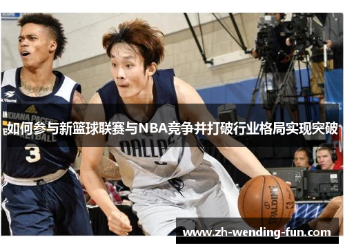 如何参与新篮球联赛与NBA竞争并打破行业格局实现突破