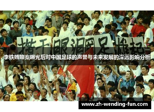 李铁贿赂案曝光后对中国足球的声誉与未来发展的深远影响分析