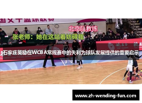 石家庄英励在WCBA常规赛中的失利为球队发展提供的重要启示