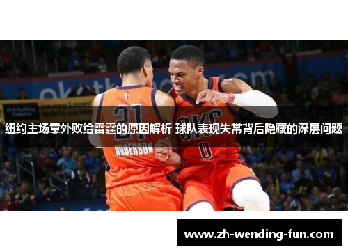 纽约主场意外败给雷霆的原因解析 球队表现失常背后隐藏的深层问题