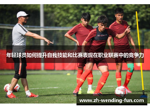 年轻球员如何提升自我技能和比赛表现在职业联赛中的竞争力
