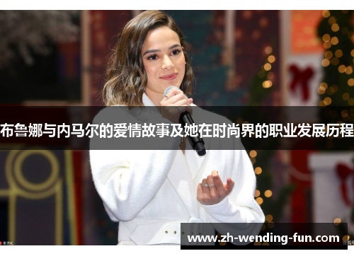 布鲁娜与内马尔的爱情故事及她在时尚界的职业发展历程