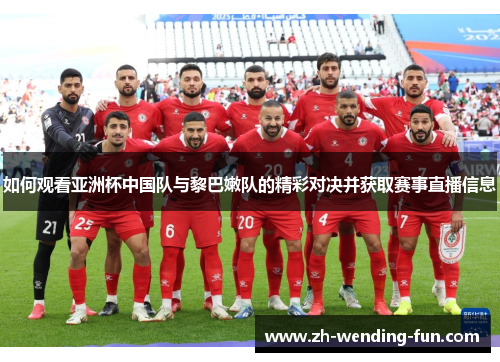 如何观看亚洲杯中国队与黎巴嫩队的精彩对决并获取赛事直播信息