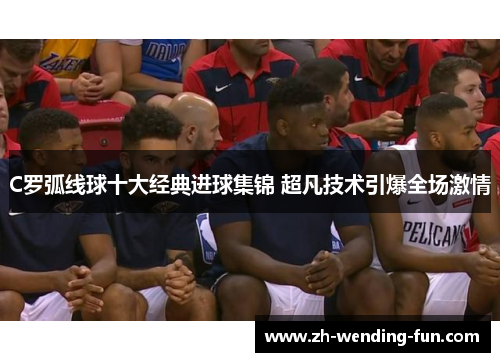 C罗弧线球十大经典进球集锦 超凡技术引爆全场激情