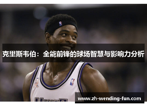 克里斯韦伯：全能前锋的球场智慧与影响力分析