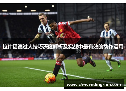 拉什福德过人技巧深度解析及实战中最有效的动作运用