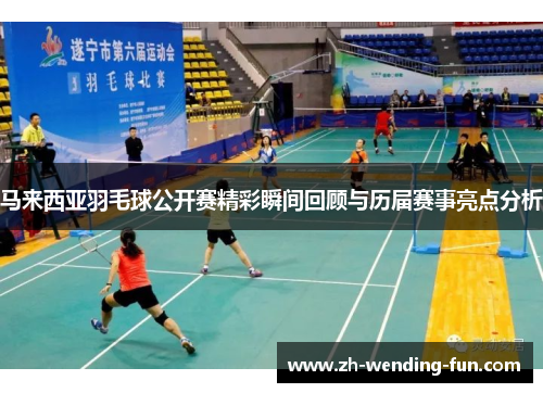 马来西亚羽毛球公开赛精彩瞬间回顾与历届赛事亮点分析