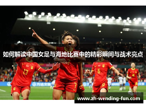 如何解读中国女足与海地比赛中的精彩瞬间与战术亮点