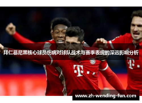 拜仁慕尼黑核心球员伤病对球队战术与赛季表现的深远影响分析