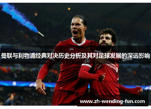 曼联与利物浦经典对决历史分析及其对足球发展的深远影响 曼联与利物浦经典对决历史分析及其对足球发展的深远影响