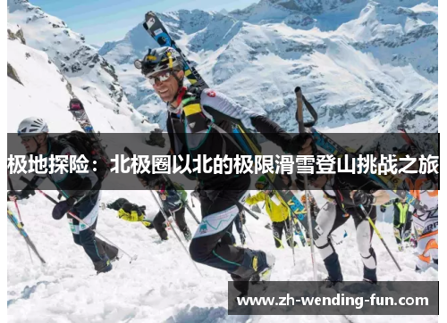 极地探险：北极圈以北的极限滑雪登山挑战之旅