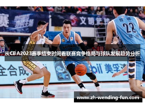 从CBA2023赛季结束时间看联赛竞争格局与球队发展趋势分析