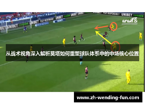 从战术视角深入解析莫塔如何重塑球队体系中的中场核心位置