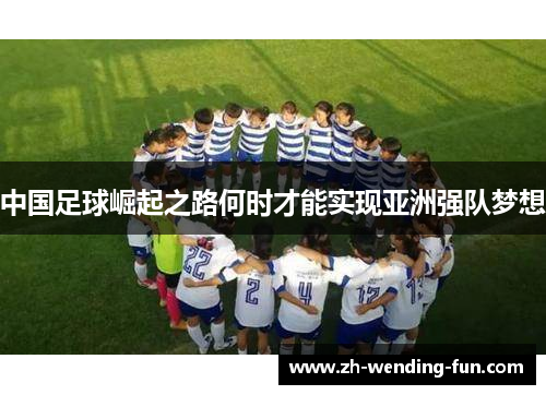 中国足球崛起之路何时才能实现亚洲强队梦想