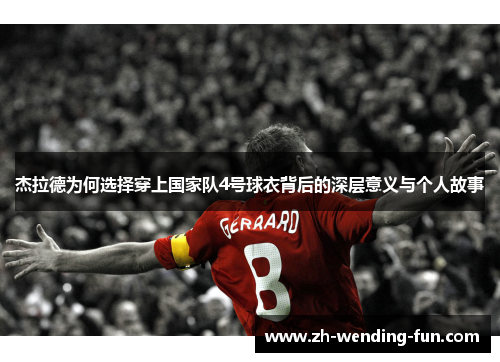 杰拉德为何选择穿上国家队4号球衣背后的深层意义与个人故事