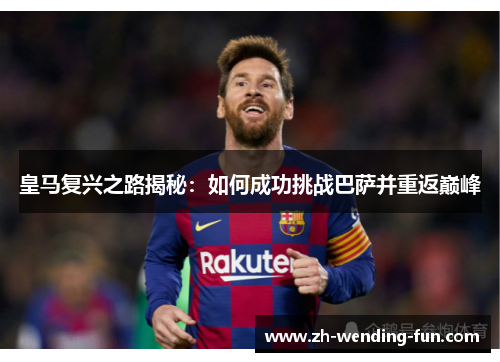 皇马复兴之路揭秘:如何成功挑战巴萨并重返巅峰 皇马复兴之路揭秘:如何成功挑战巴萨并重返巅峰
