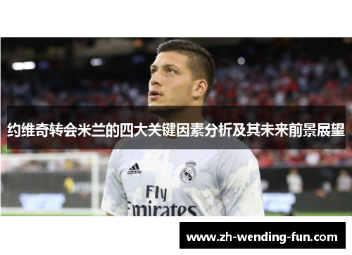 约维奇转会米兰的四大关键因素分析及其未来前景展望