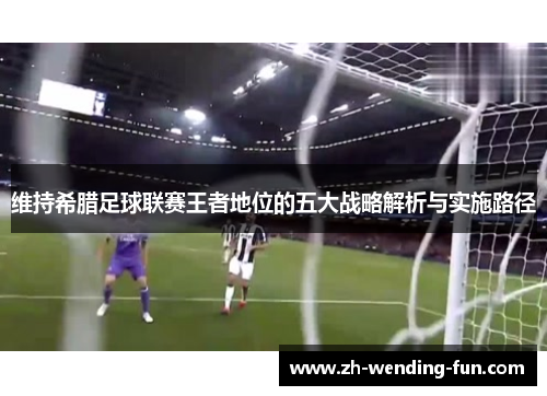 维持希腊足球联赛王者地位的五大战略解析与实施路径