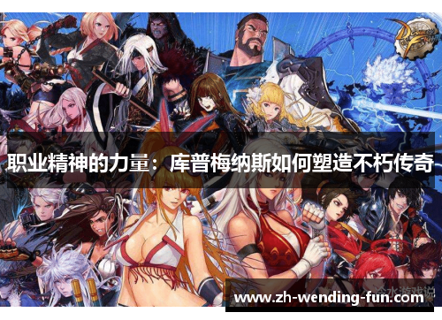 职业精神的力量：库普梅纳斯如何塑造不朽传奇