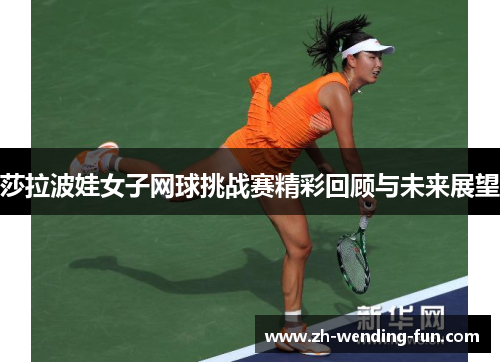 莎拉波娃女子网球挑战赛精彩回顾与未来展望