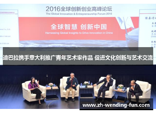 迪巴拉携手意大利推广青年艺术家作品 促进文化创新与艺术交流 迪巴拉携手意大利推广青年艺术家作品 促进文化创新与艺术交流