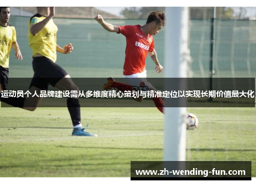 运动员个人品牌建设需从多维度精心策划与精准定位以实现长期价值最大化 运动员个人品牌建设需从多维度精心策划与精准定位以实现长期价值最大化