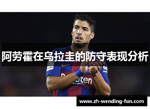 阿劳霍在乌拉圭的防守表现分析 阿劳霍在乌拉圭的防守表现分析