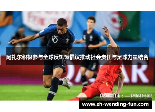 阿扎尔积极参与全球反饥饿倡议推动社会责任与足球力量结合 阿扎尔积极参与全球反饥饿倡议推动社会责任与足球力量结合