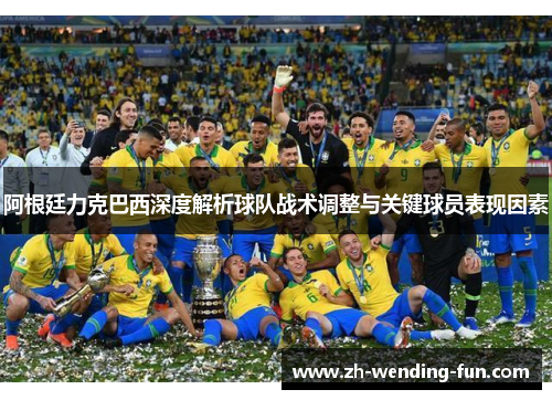 阿根廷力克巴西深度解析球队战术调整与关键球员表现因素 阿根廷力克巴西深度解析球队战术调整与关键球员表现因素