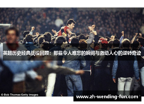 英超历史经典战役回顾:那些令人难忘的瞬间与激动人心的逆转奇迹 英超历史经典战役回顾:那些令人难忘的瞬间与激动人心的逆转奇迹