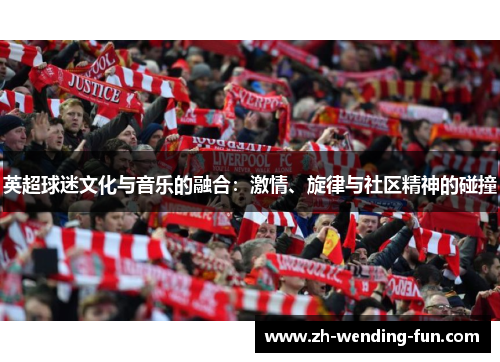 英超球迷文化与音乐的融合：激情、旋律与社区精神的碰撞