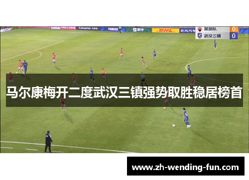 马尔康梅开二度武汉三镇强势取胜稳居榜首