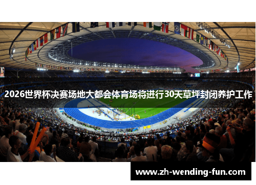 2026世界杯决赛场地大都会体育场将进行30天草坪封闭养护工作