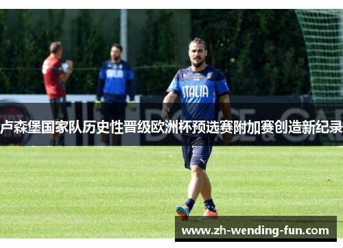 卢森堡国家队历史性晋级欧洲杯预选赛附加赛创造新纪录