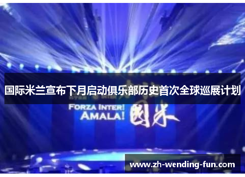 国际米兰宣布下月启动俱乐部历史首次全球巡展计划