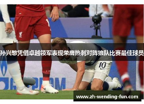 孙兴慜凭借卓越领军表现荣膺热刺对阵狼队比赛最佳球员